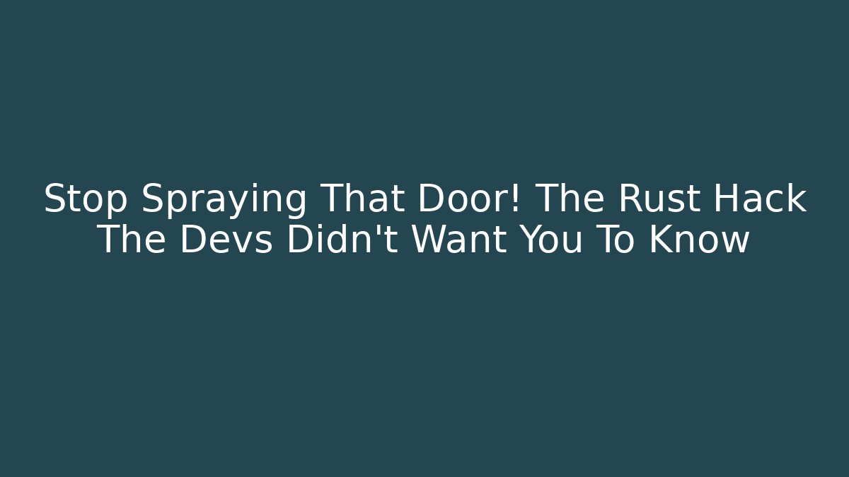 Stop Spraying That Door! The Rust Hack The Devs Didn’t Want You To Know