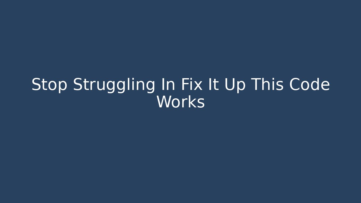 Stop Struggling In Fix It Up This Code Works
