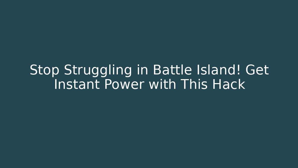 Stop Struggling in Battle Island! Get Instant Power with This Hack