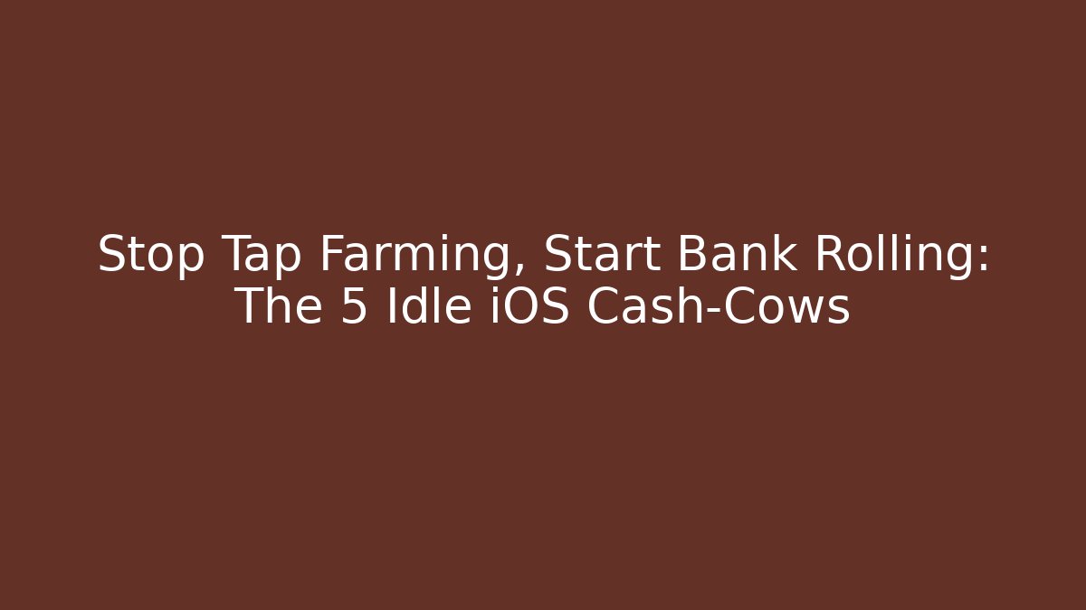 Stop Tap Farming, Start Bank Rolling: The 5 Idle iOS Cash-Cows