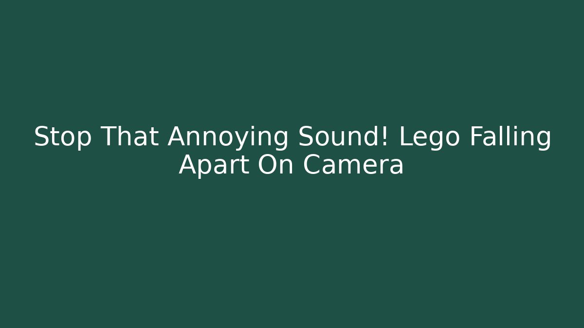 Stop That Annoying Sound! Lego Falling Apart On Camera