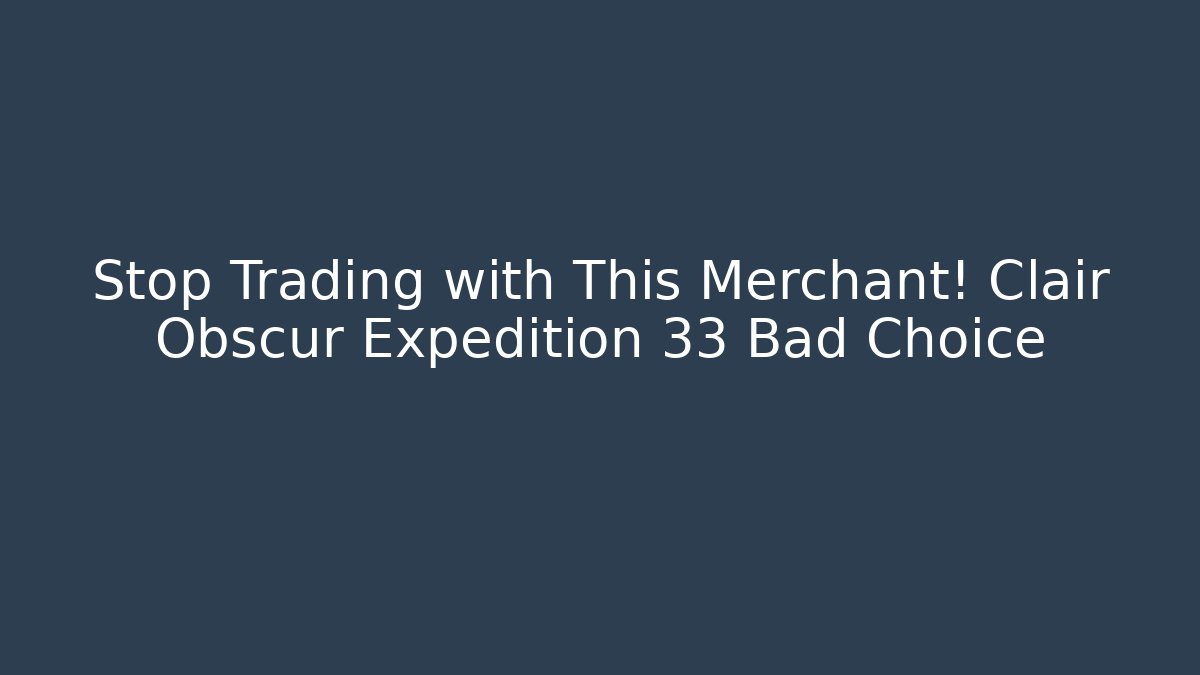 Stop Trading with This Merchant! Clair Obscur Expedition 33 Bad Choice