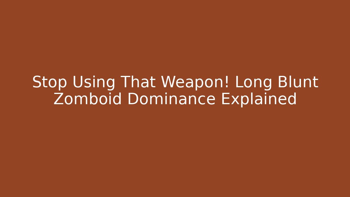 Stop Using That Weapon! Long Blunt Zomboid Dominance Explained