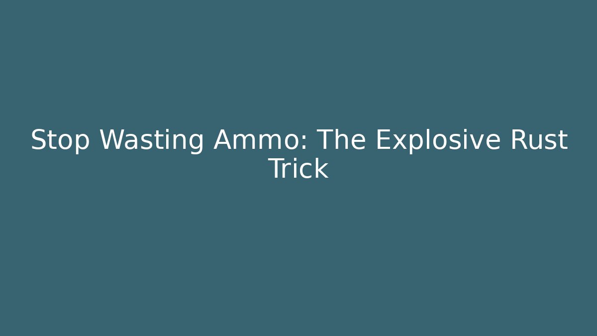 Stop Wasting Ammo: The Explosive Rust Trick
