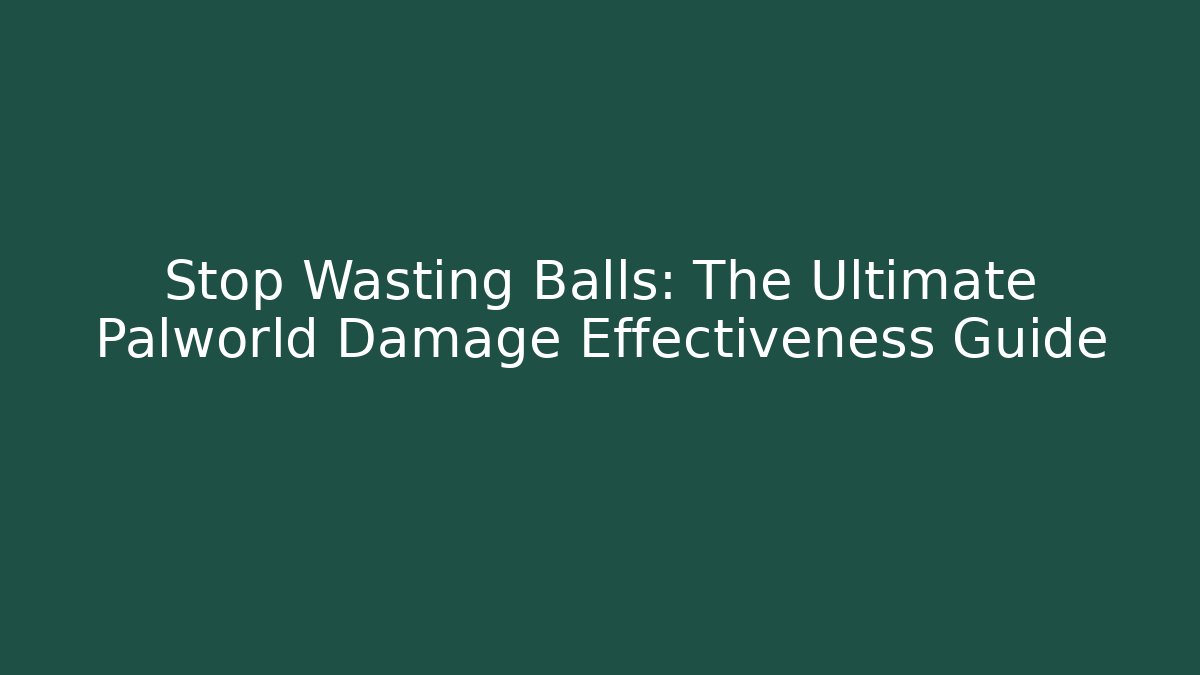 Stop Wasting Balls: The Ultimate Palworld Damage Effectiveness Guide - The Family Holidays