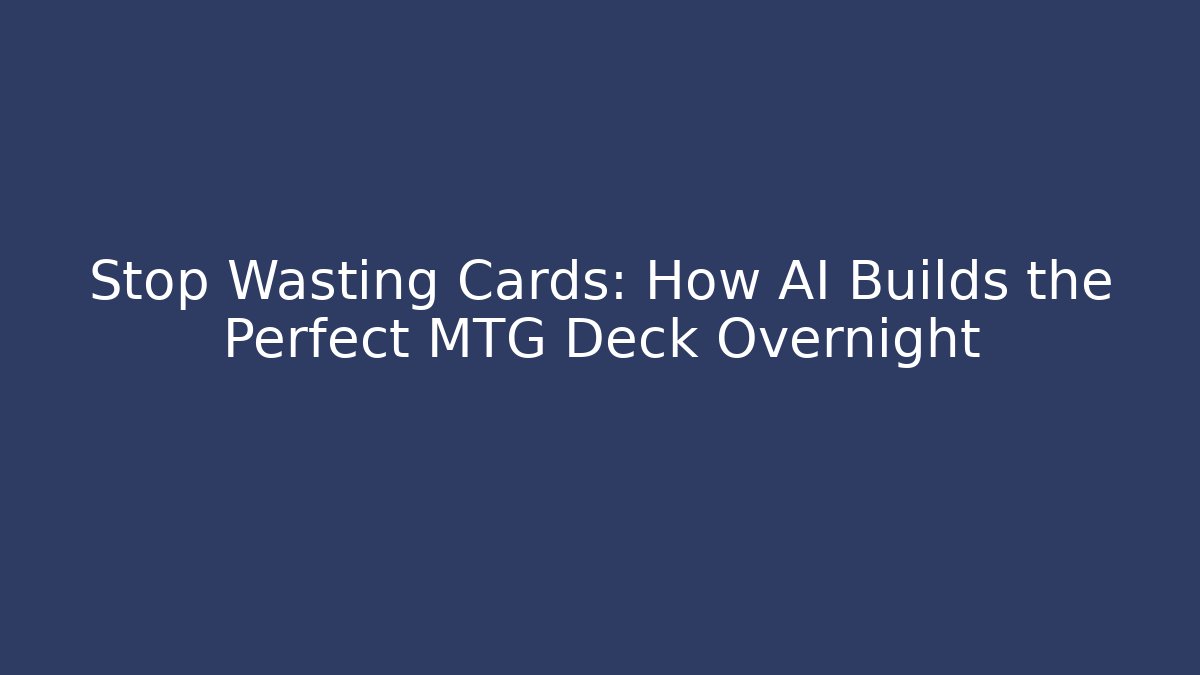 Stop Wasting Cards: How AI Builds the Perfect MTG Deck Overnight
