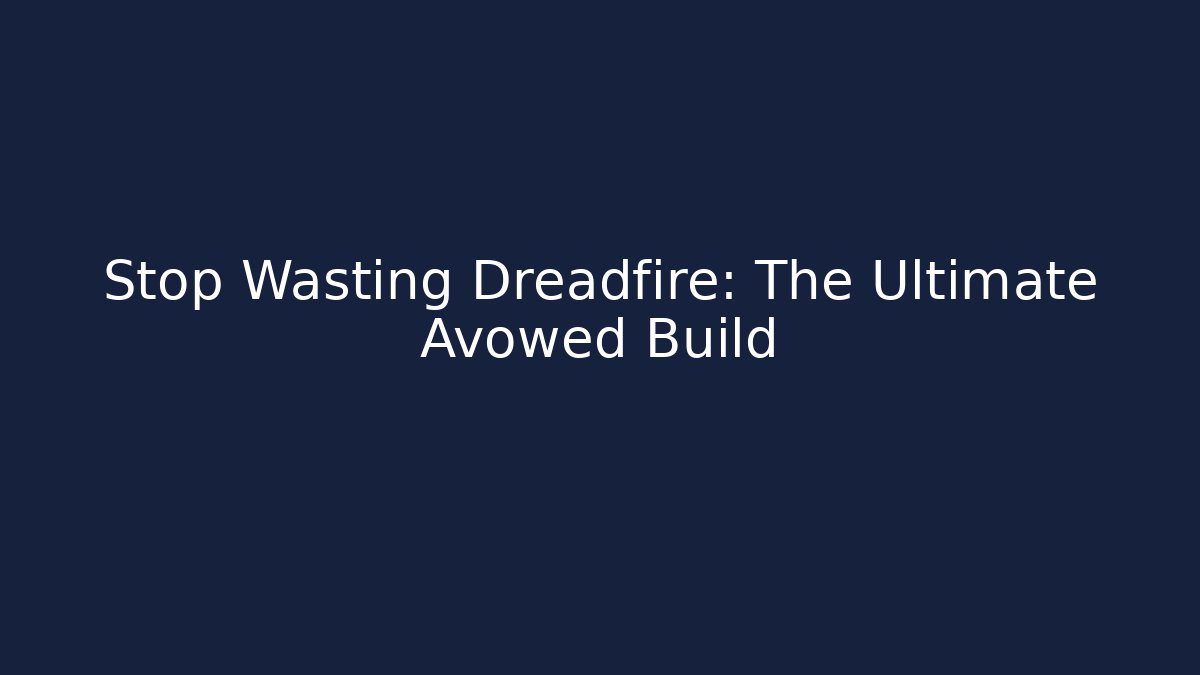 Stop Wasting Dreadfire: The Ultimate Avowed Build