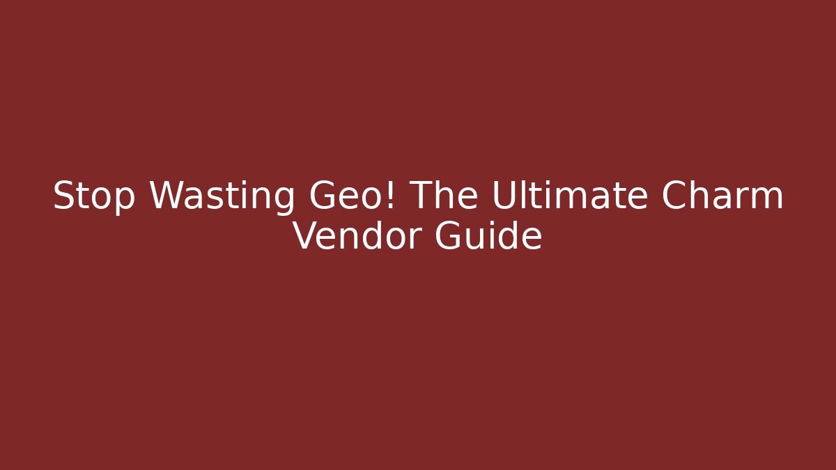 Stop Wasting Geo! The Ultimate Charm Vendor Guide