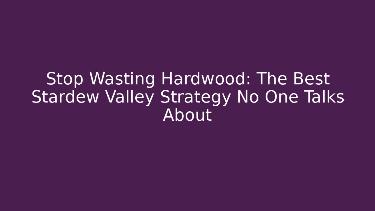 Stop Wasting Hardwood: The Best Stardew Valley Strategy No One Talks About