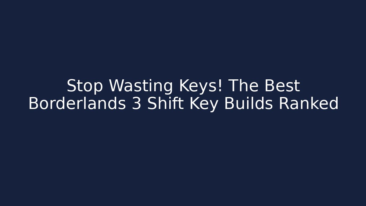 Stop Wasting Keys! The Best Borderlands 3 Shift Key Builds Ranked