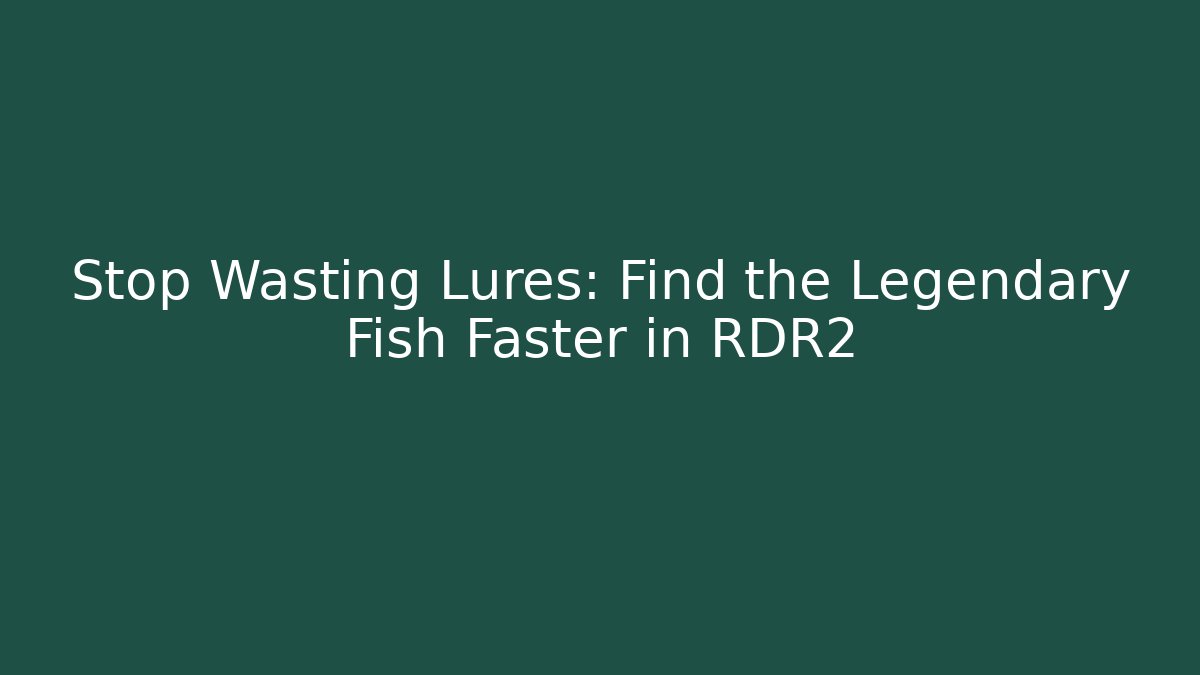 Stop Wasting Lures: Find the Legendary Fish Faster in RDR2