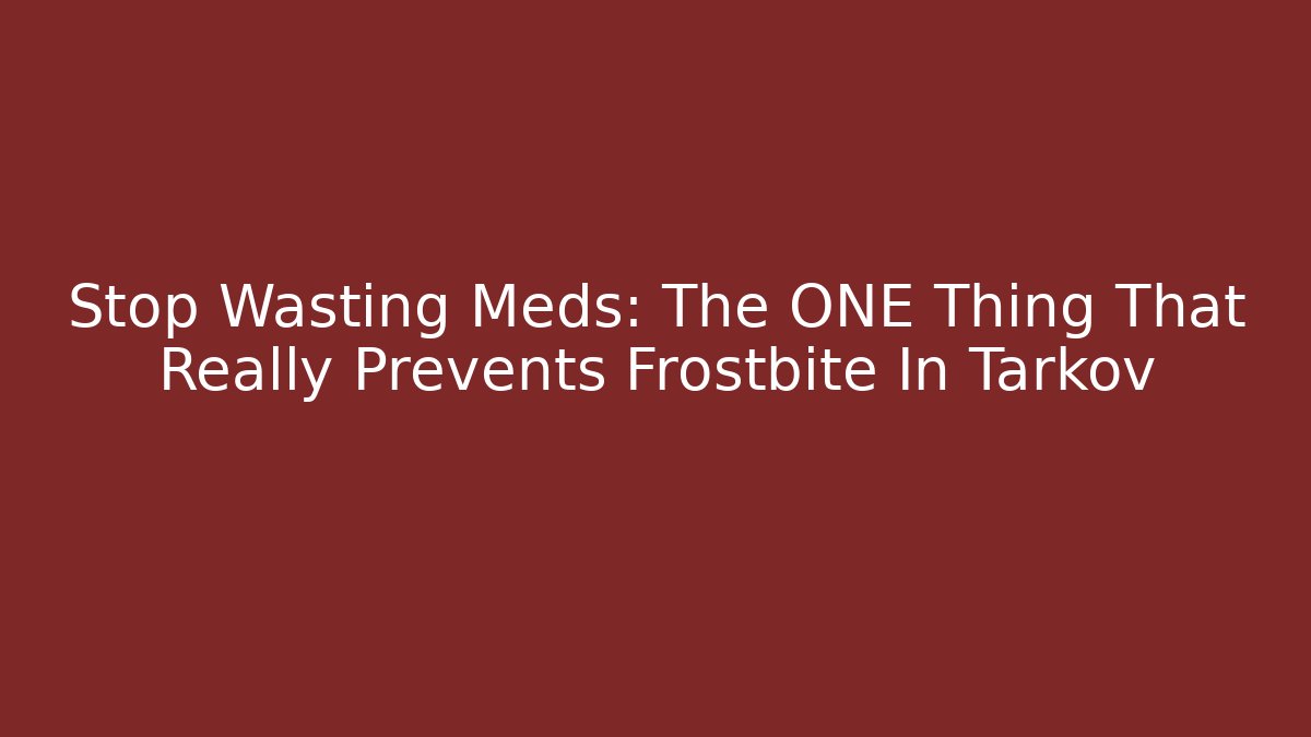 Stop Wasting Meds: The ONE Thing That Really Prevents Frostbite In Tarkov