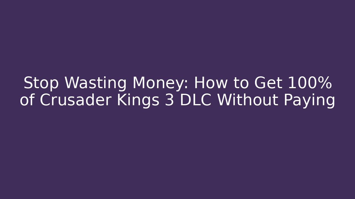 Stop Wasting Money: How to Get 100% of Crusader Kings 3 DLC Without Paying