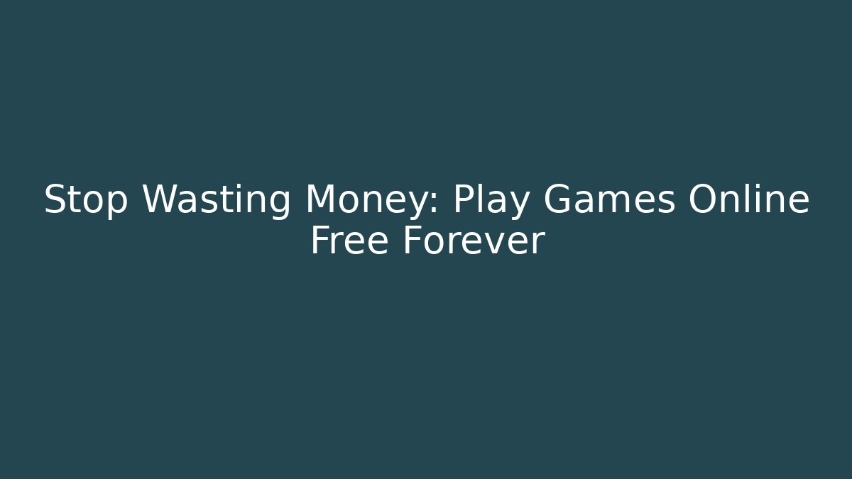 Stop Wasting Money: Play Games Online Free Forever