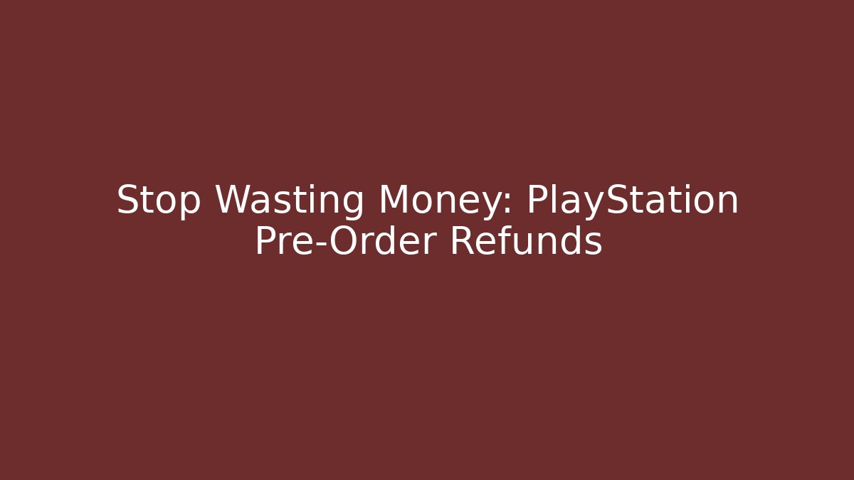 Stop Wasting Money: PlayStation Pre-Order Refunds - The Family Holidays