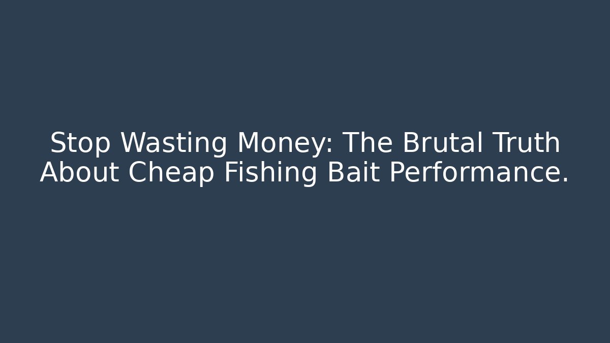 Stop Wasting Money: The Brutal Truth About Cheap Fishing Bait Performance.