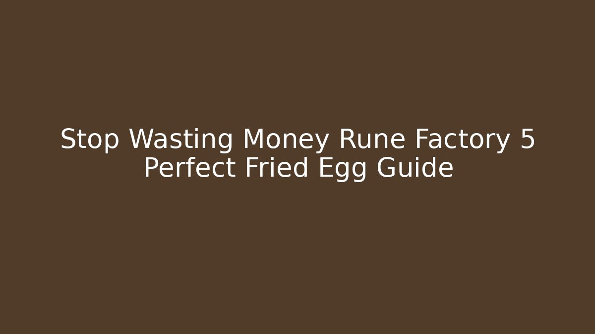 Stop Wasting Money Rune Factory 5 Perfect Fried Egg Guide