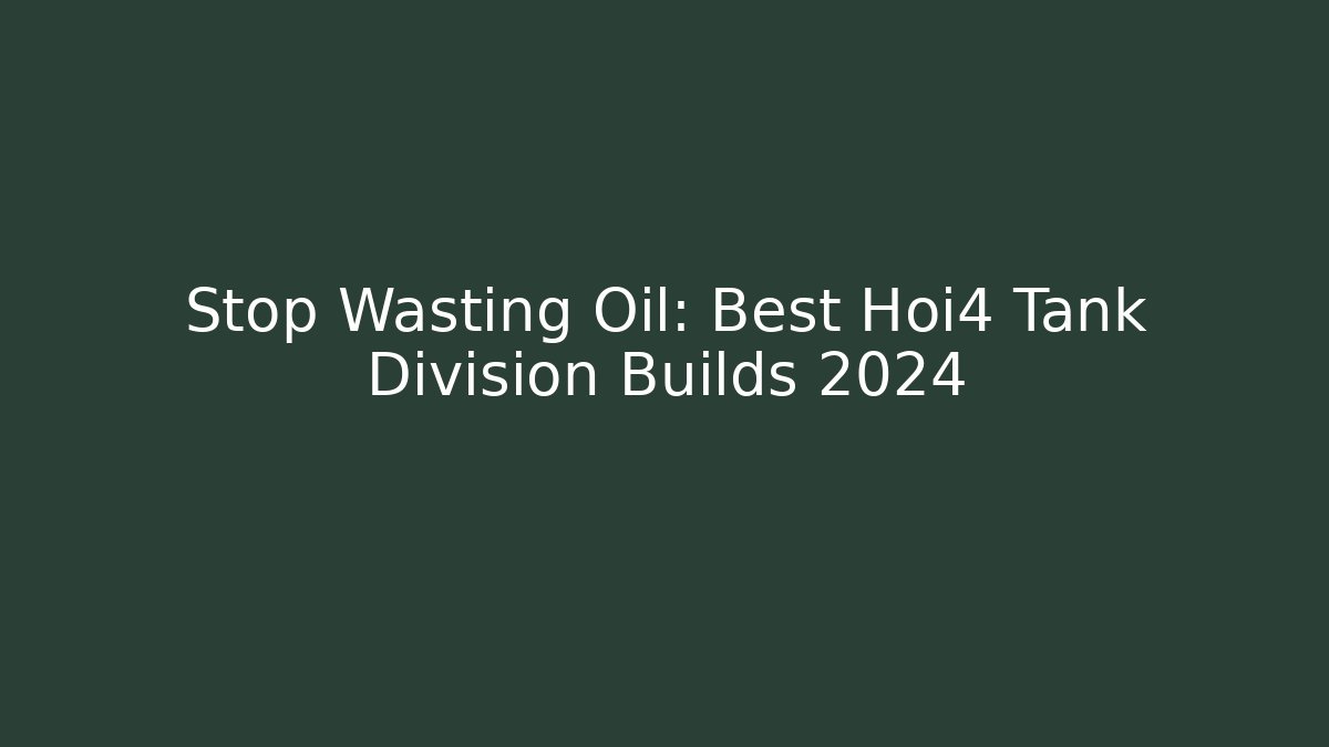 Stop Wasting Oil: Best Hoi4 Tank Division Builds 2024