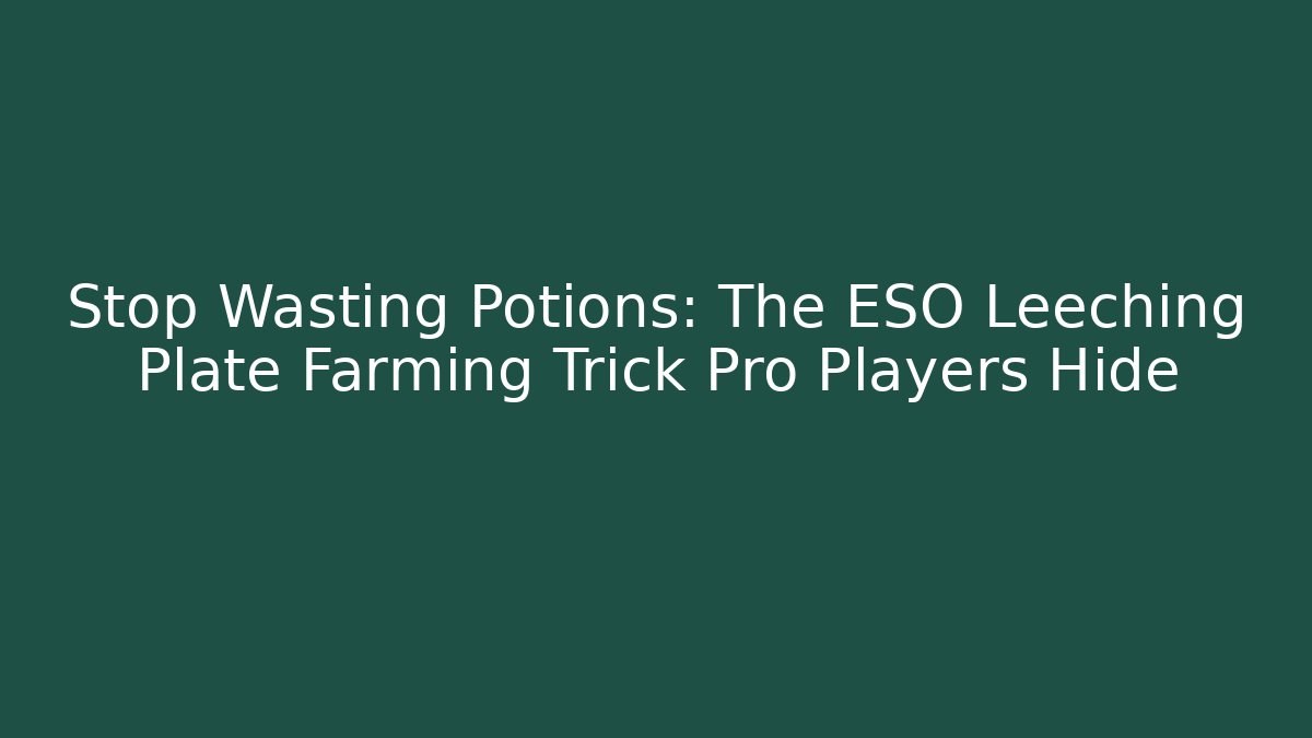 Stop Wasting Potions: The ESO Leeching Plate Farming Trick Pro Players Hide