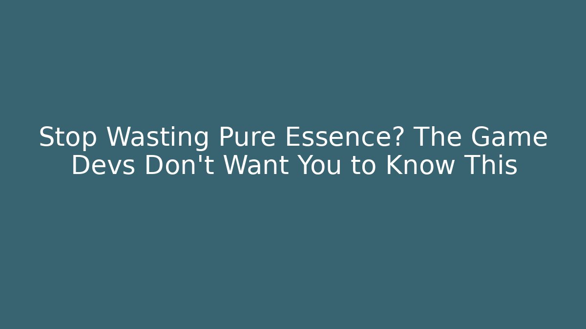 Stop Wasting Pure Essence? The Game Devs Don't Want You to Know This