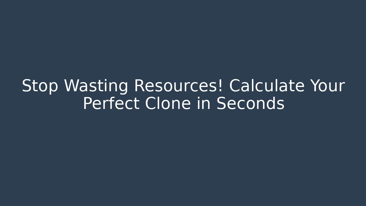 Stop Wasting Resources! Calculate Your Perfect Clone in Seconds