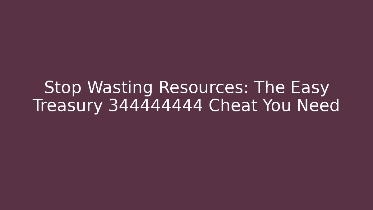 Stop Wasting Resources: The Easy Treasury 344444444 Cheat You Need