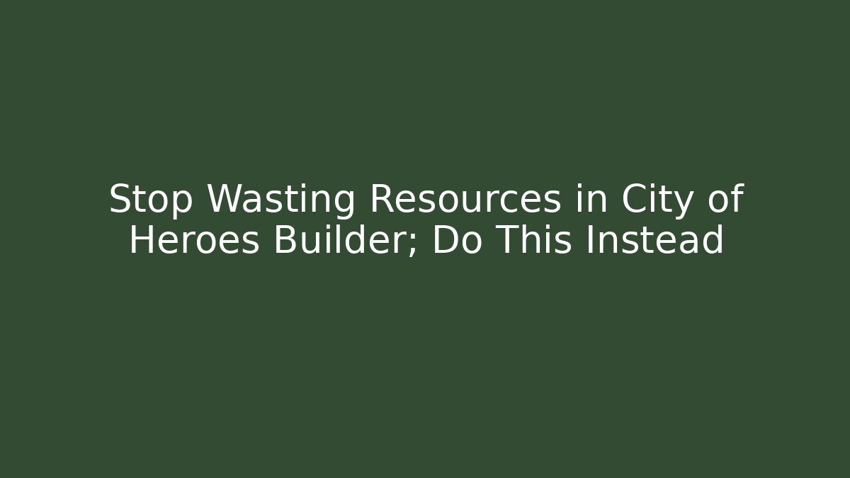 Stop Wasting Resources in City of Heroes Builder; Do This Instead