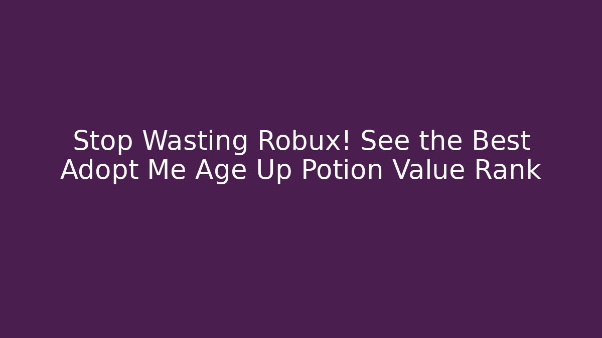 Stop Wasting Robux! See the Best Adopt Me Age Up Potion Value Rank