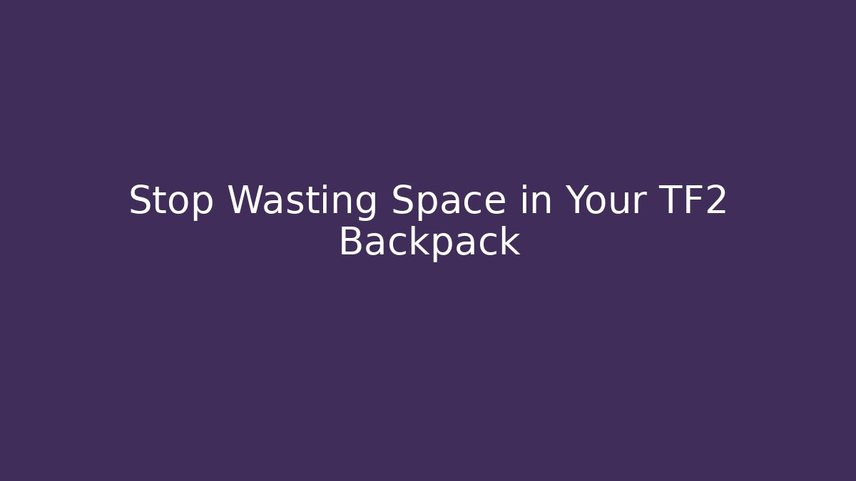 Stop Wasting Space in Your TF2 Backpack