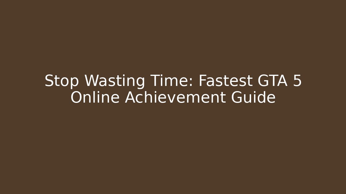 Stop Wasting Time: Fastest GTA 5 Online Achievement Guide