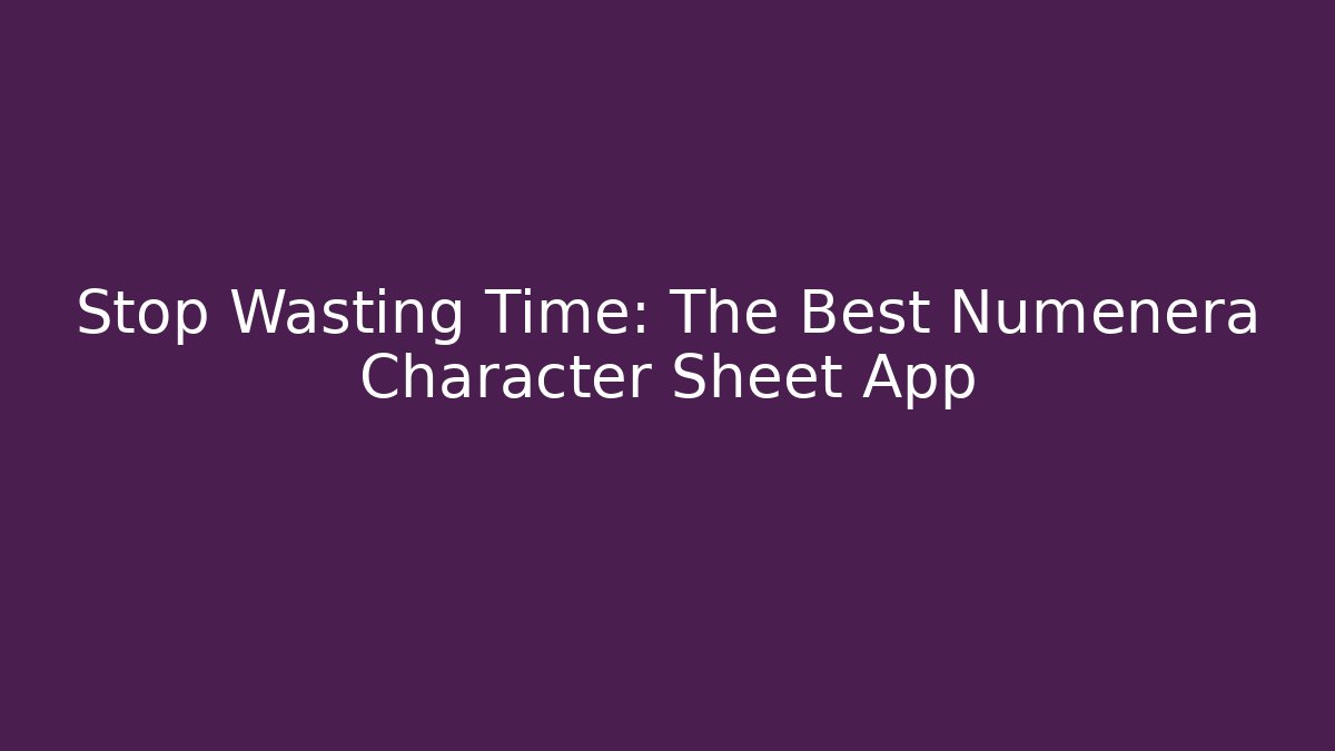 Stop Wasting Time: The Best Numenera Character Sheet App - The Family Holidays