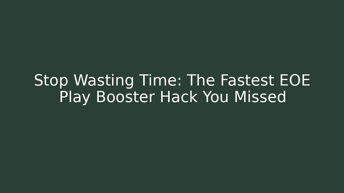 Stop Wasting Time: The Fastest EOE Play Booster Hack You Missed