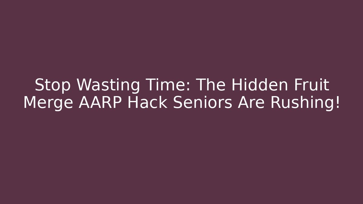 Stop Wasting Time: The Hidden Fruit Merge AARP Hack Seniors Are Rushing!