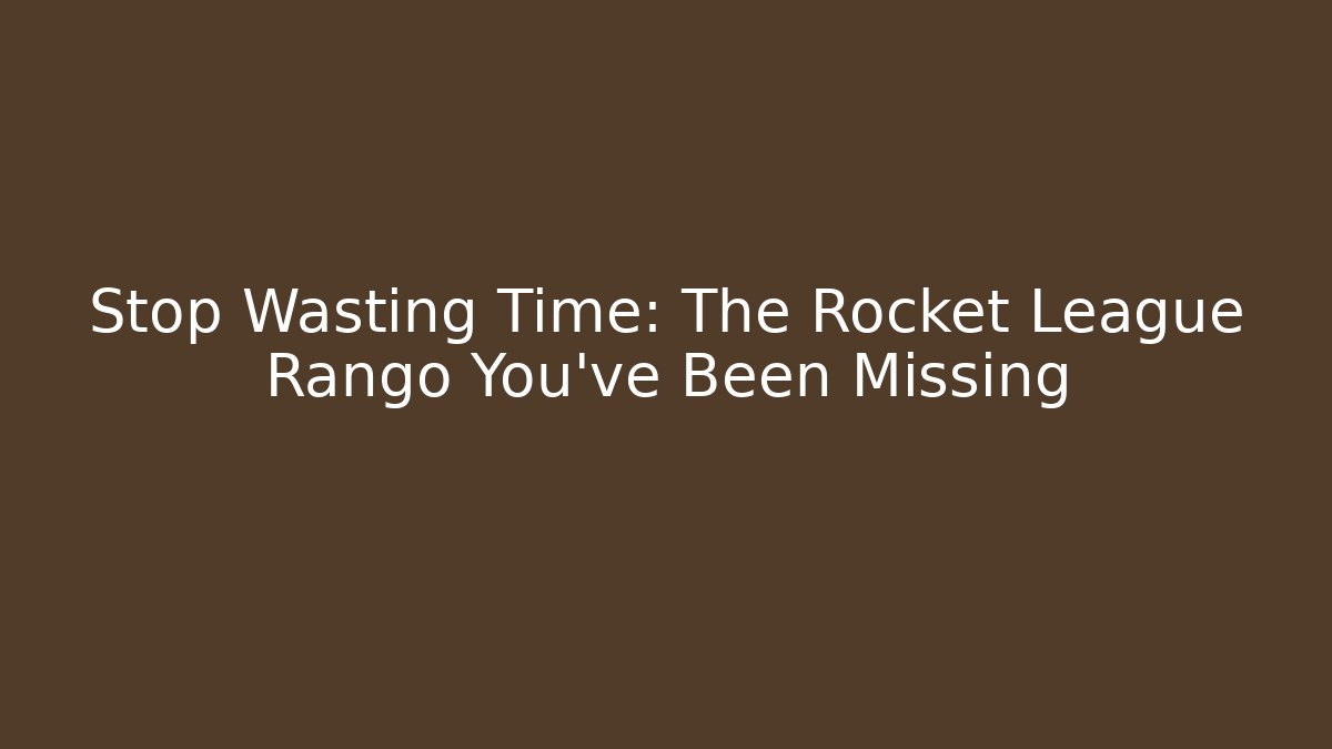 Stop Wasting Time: The Rocket League Rango You've Been Missing
