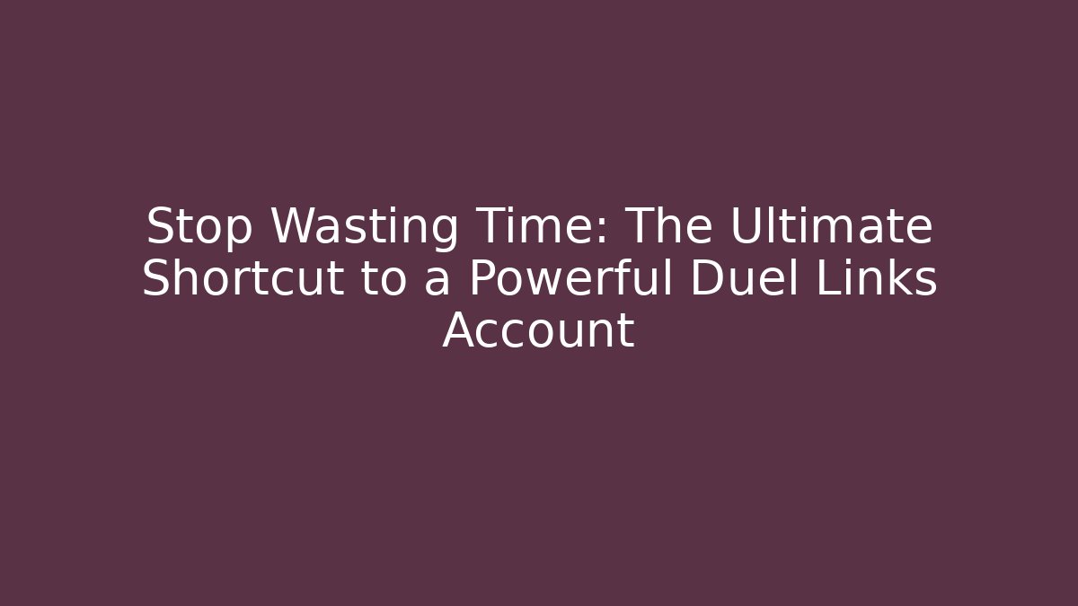 Stop Wasting Time: The Ultimate Shortcut to a Powerful Duel Links Account