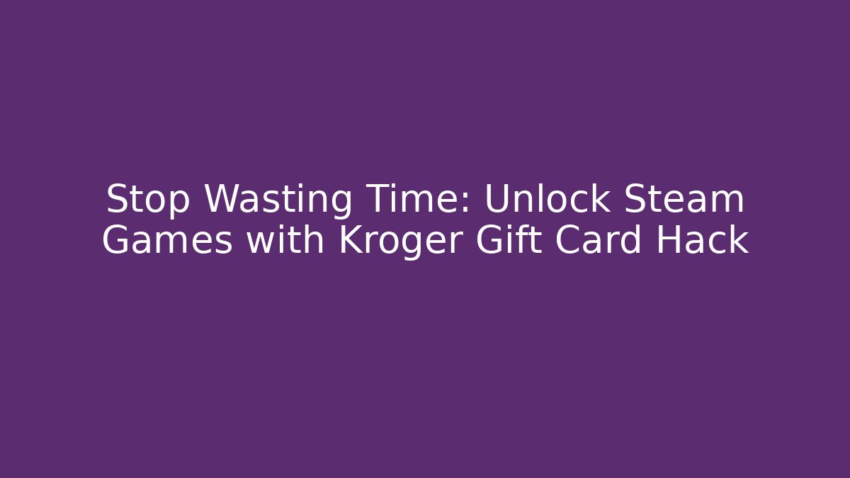 Stop Wasting Time: Unlock Steam Games with Kroger Gift Card Hack