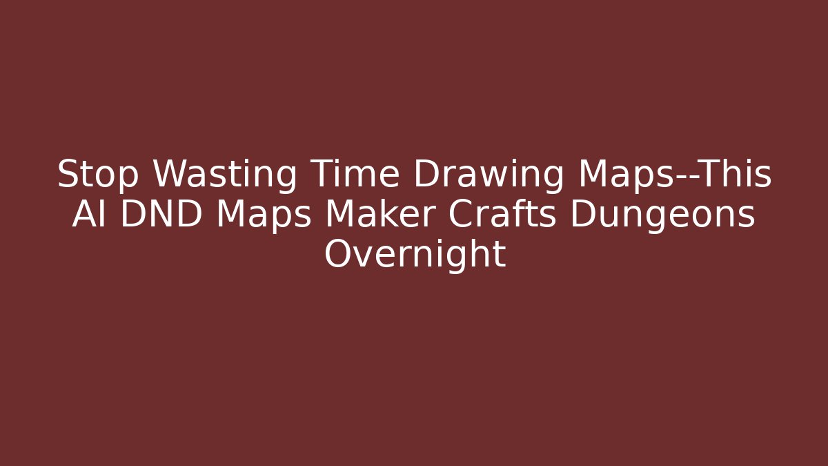 Stop Wasting Time Drawing Maps—This AI DND Maps Maker Crafts Dungeons Overnight