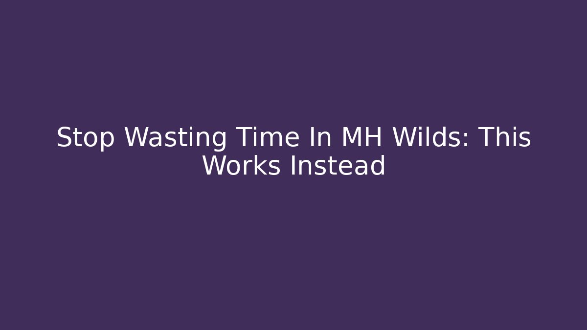 Stop Wasting Time In MH Wilds: This Works Instead