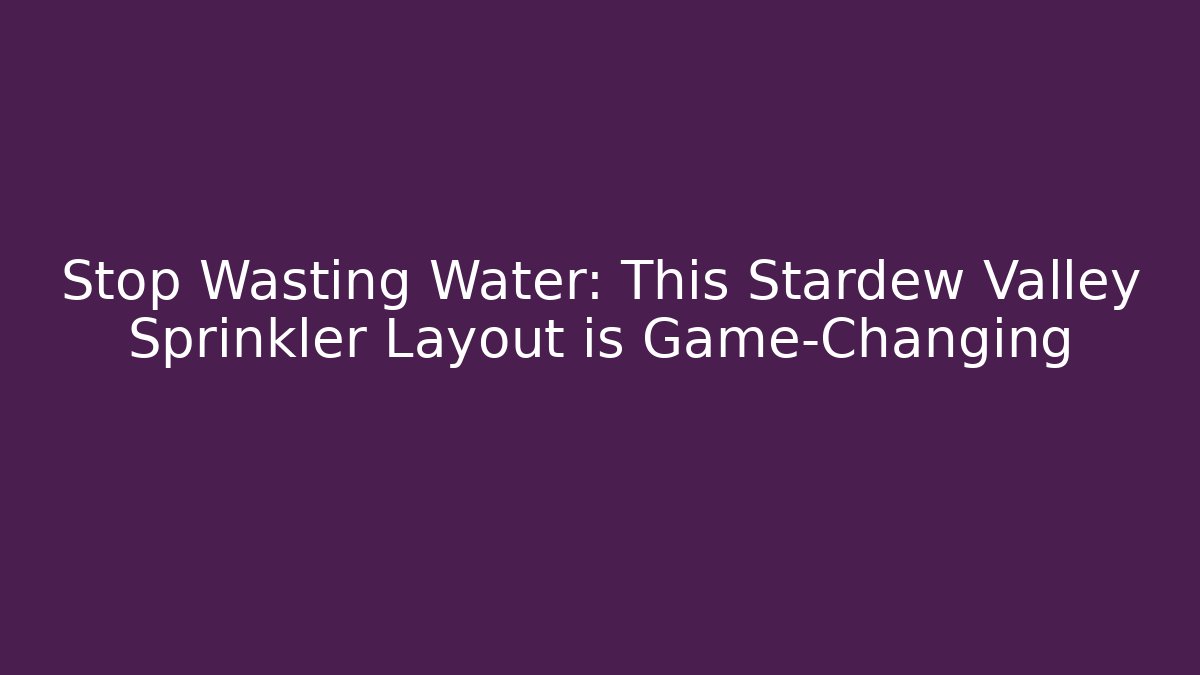 Stop Wasting Water: This Stardew Valley Sprinkler Layout is Game-Changing - The Family Holidays