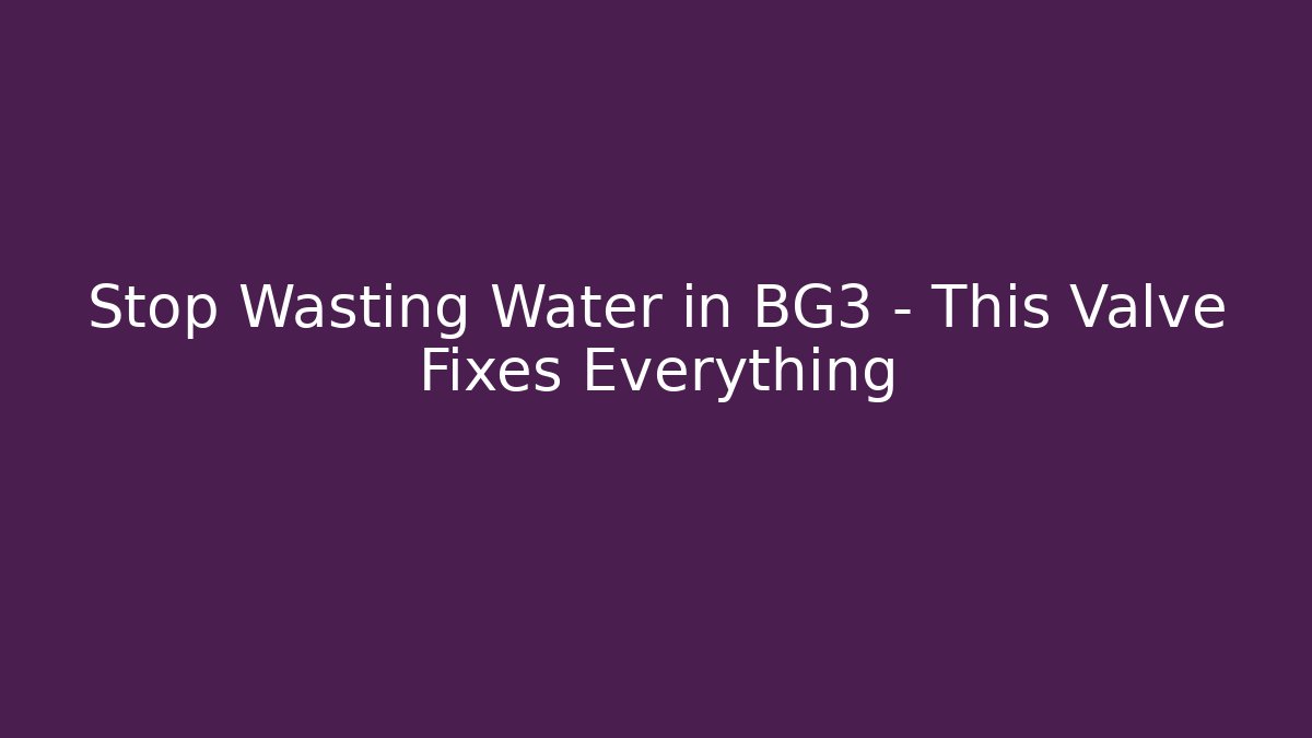 Stop Wasting Water in BG3 – This Valve Fixes Everything
