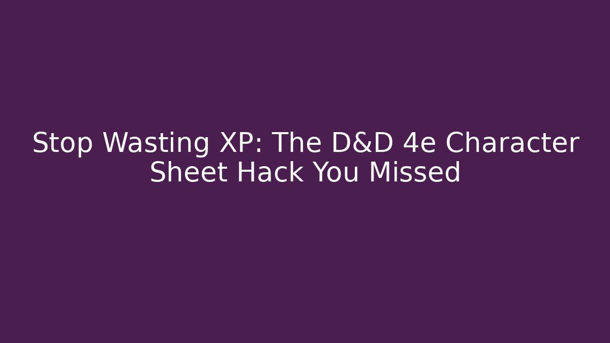 Stop Wasting XP: The D&D 4e Character Sheet Hack You Missed