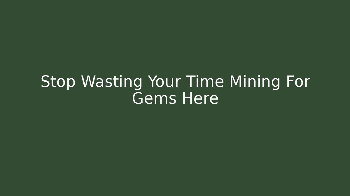 Stop Wasting Your Time Mining For Gems Here