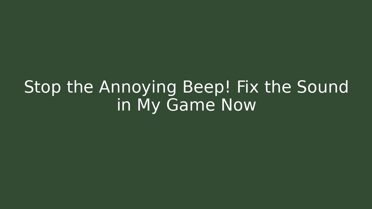 Stop the Annoying Beep! Fix the Sound in My Game Now