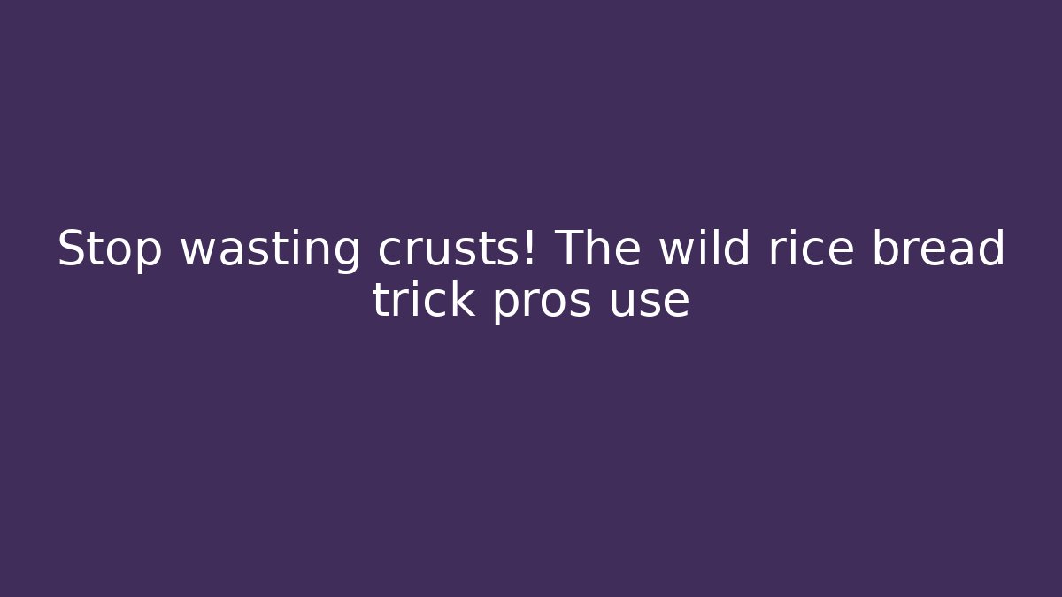 Stop wasting crusts! The wild rice bread trick pros use