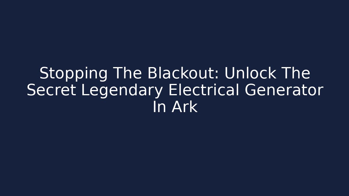Stopping The Blackout: Unlock The Secret Legendary Electrical Generator In Ark