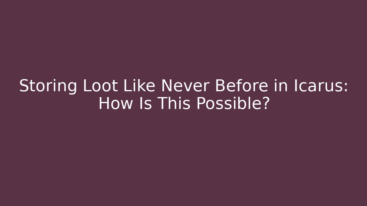 Storing Loot Like Never Before in Icarus: How Is This Possible?