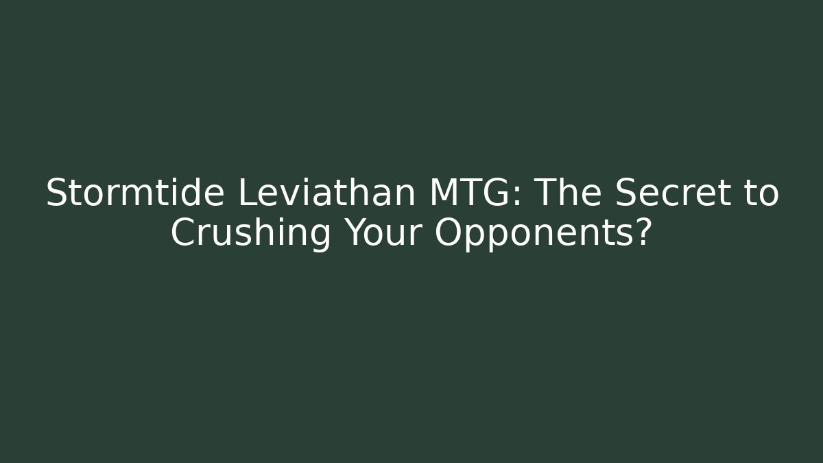 Stormtide Leviathan MTG: The Secret to Crushing Your Opponents?