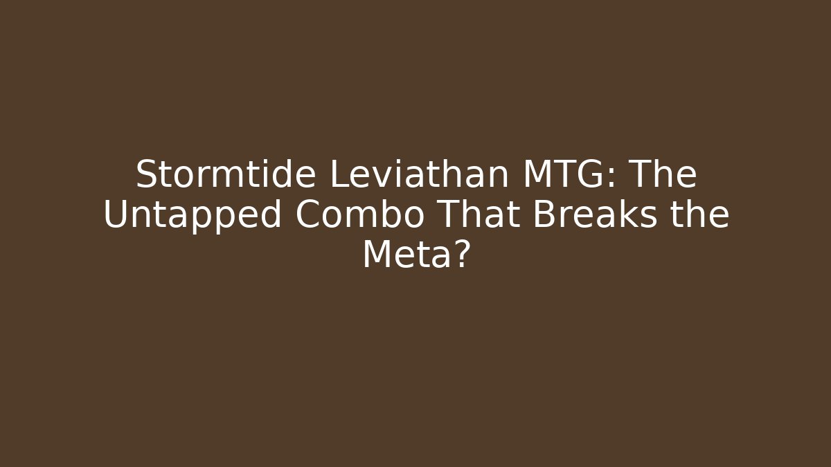 Stormtide Leviathan MTG: The Untapped Combo That Breaks the Meta?