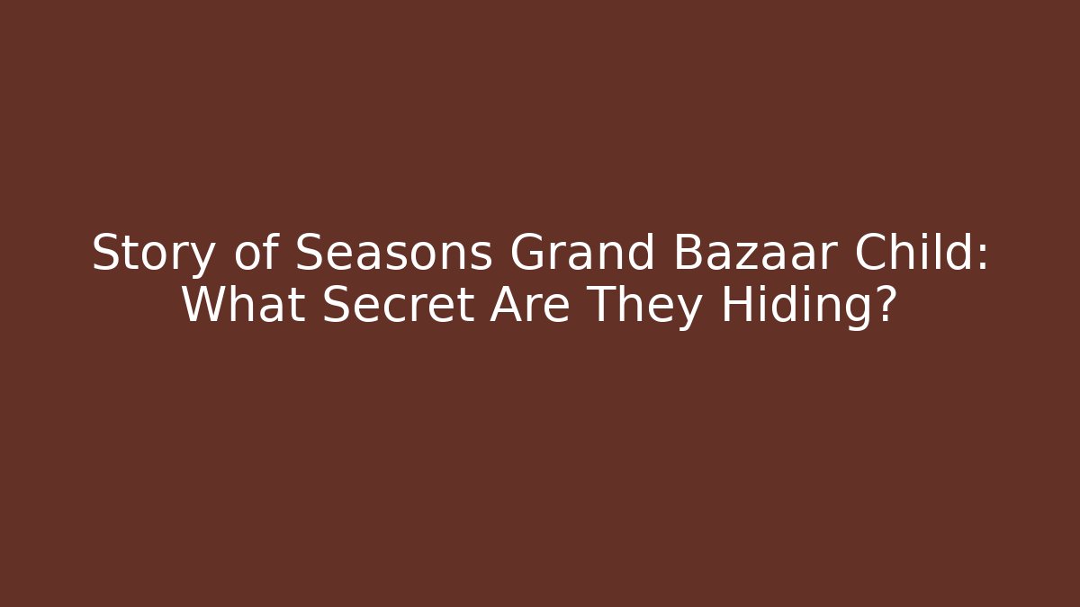 Story of Seasons Grand Bazaar Child: What Secret Are They Hiding?