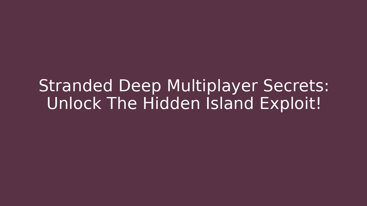 Stranded Deep Multiplayer Secrets: Unlock The Hidden Island Exploit!